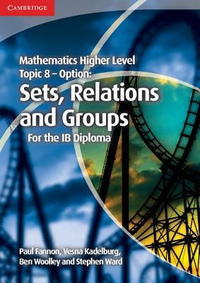 Mathematics Higher Level for the Ib Diploma Option Topic 8 Sets, Relations and Groups by Fannon, Paul