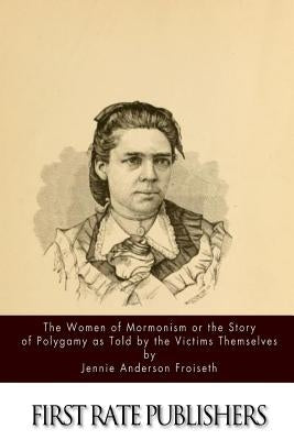 The Women of Mormonism or the Story of Polygamy As Told by the Victims Themselves by Froiseth, Jennie Anderson