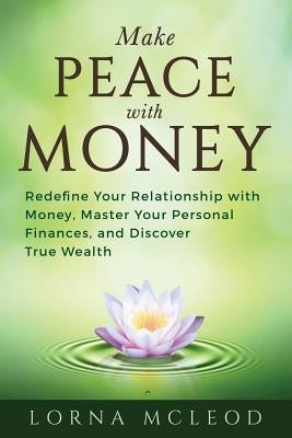 Make Peace with Money: Redefine Your Relationship with Money, Master Your Personal Finances, and Discover True Wealth by Nemeth Ph. D., Maria