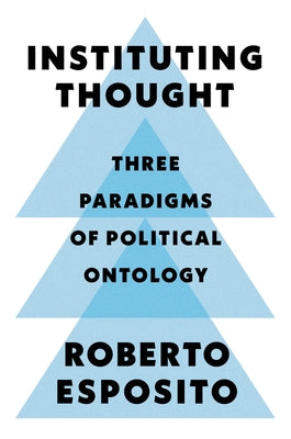 Instituting Thought: Three Paradigms of Political Ontology by Esposito, Roberto