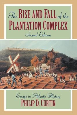 The Rise and Fall of the Plantation Complex: Essays in Atlantic History by Curtin, Philip D.