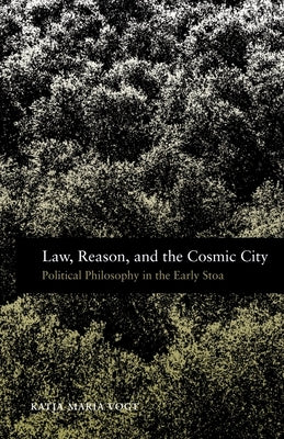 Law, Reason, and the Cosmic City: Political Philosophy in the Early Stoa by Vogt, Katja Maria