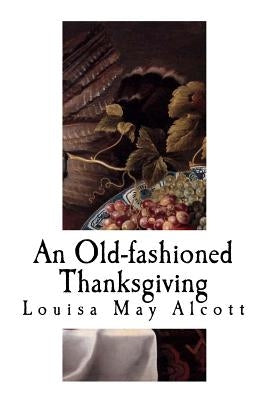 An Old-Fashioned Thanksgiving: Louisa May Alcott by Alcott, Louisa May
