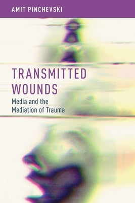 Transmitted Wounds: Media and the Mediation of Trauma by Pinchevski, Amit