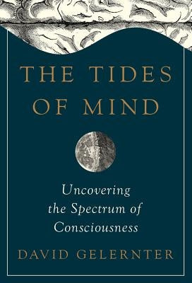 The Tides of Mind: Uncovering the Spectrum of Consciousness by Gelernter, David