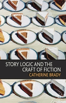 Story Logic and the Craft of Fiction by Brady, Catherine