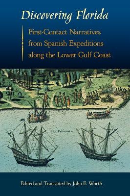 Discovering Florida: First-Contact Narratives from Spanish Expeditions Along the Lower Gulf Coast by Worth, John E.