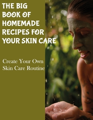 The Big Book of Homemade Recipes for Your Skin Care: MAGICAL BEAUTY GUIDE-ALL SIMPLE AND NATURAL HOMEMADE COSMETICS FOR ACNE and ALL TYPES OF SKIN. by Academy, Cosmetics