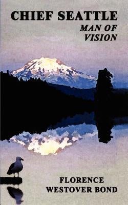 Chief Seattle: Man of Vision by Bond, Florence Westover