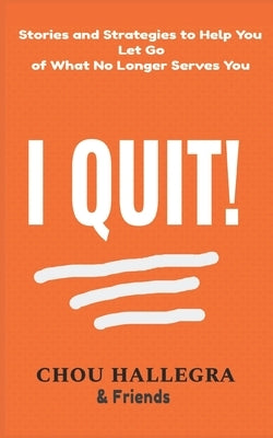 I Quit!: Stories & Strategies to Help You Let Go of What No Longer Serves You by Hall, Dana
