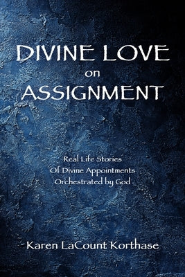 Divine Love on Assignment: Real Life Stories Of Divine Appointments Orchestrated by God by Korthase, Karen Lacount