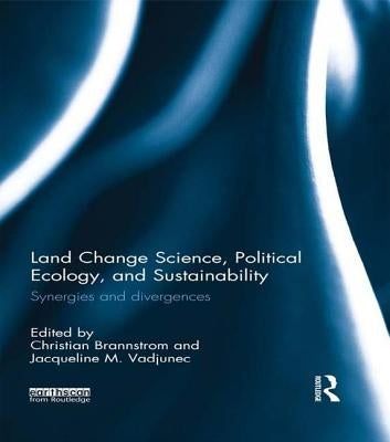 Land Change Science, Political Ecology, and Sustainability: Synergies and Divergences by Brannstrom, Christian