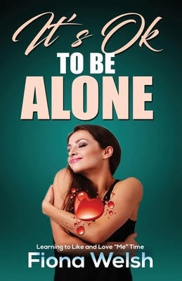 It's Ok to Be Alone: Learning to Like and Love "Me" Time: Workbook self help guide to learn how to be alone and not feel lonely by Welsh, Fiona