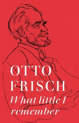 What Little I Remember by Frisch, Otto Robert