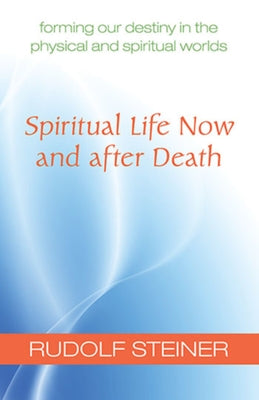 Spiritual Life Now and After Death: Forming Our Destiny in the Physical and Spiritual Worlds (Cw 157a) by Steiner, Rudolf