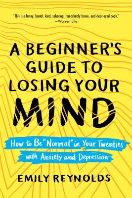 A Beginner's Guide to Losing Your Mind: How to Be Normal in Your Twenties with Anxiety and Depression by Reynolds, Emily