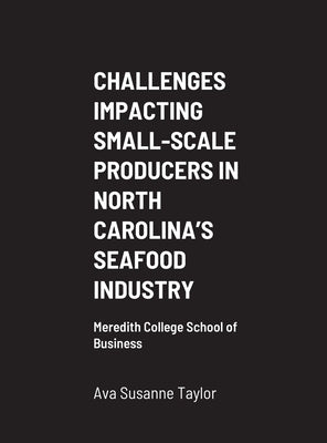 Challenges Impacting Small-Scale Producers in North Carolina's Seafood Industry: Meredith College School of Business by Taylor, Ava Susanne