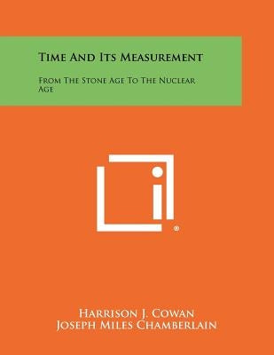 Time And Its Measurement: From The Stone Age To The Nuclear Age by Cowan, Harrison J.