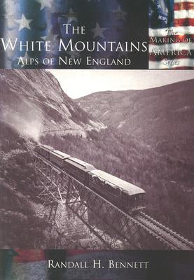 The White Mountains:: Alps of New England by Bennett, Randall H.