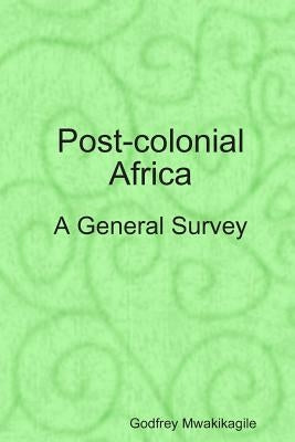 Post-colonial Africa: A General Survey by Mwakikagile, Godfrey