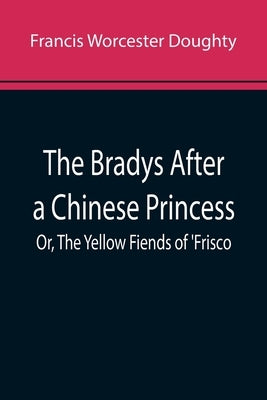 The Bradys After a Chinese Princess; Or, The Yellow Fiends of 'Frisco by Worcester Doughty, Francis
