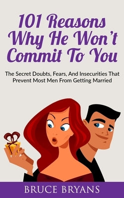 101 Reasons Why He Won't Commit To You: The Secret Fears, Doubts, and Insecurities That Prevent Most Men from Getting Married by Bryans, Bruce