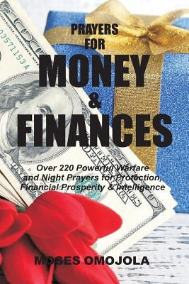 Prayers For Money & Finances: Over 220 Powerful Warfare and Night Prayers for Protection, Financial Prosperity & Intelligence by Omojola, Moses