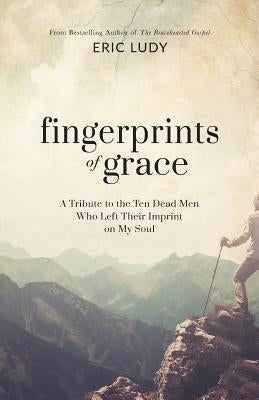 Fingerprints of Grace: A Tribute to the Ten Dead Men Who Left Their Imprint on My Soul by Ludy, Eric