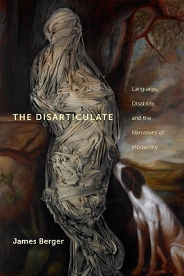 The Disarticulate: Language, Disability, and the Narratives of Modernity by Berger, James