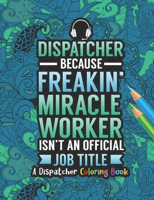 Dispatcher Coloring Book: A Snarky & Humorous Dispatcher Adult Coloring Book for Stress Relief & Relaxation - Dispatcher Gifts for Women, Men an by Press, Dispatcher Passion