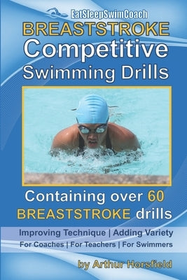 BREASTSTROKE Competitive Swimming Drills: Over 60 Drills - Improve Technique - Add Variety - For Coaches - For Teachers - For Swimmers by Horsfield, Arthur