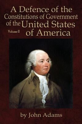 A Defence of the Constitutions of Government of the United States of America: Volume II by Adams, John