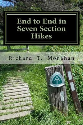 End to End in Seven Section Hikes: Quality Time Spent on the Appalachian Trail by Monahan, Richard T.