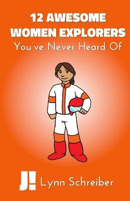 12 Awesome Women Explorers: You've Never Heard Of by Schreiber, Lynn