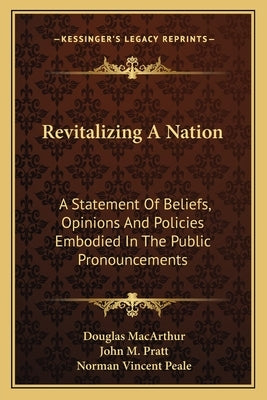 Revitalizing a Nation: A Statement of Beliefs, Opinions and Policies Embodied in the Public Pronouncements by MacArthur, Douglas
