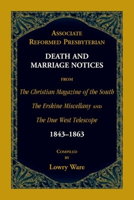 Associate Reformed Presbyterian Death and Marriage Notices from The Christian Magazine of the South, The Erskine Miscellany, and The Due West Telescop by Ware, Lowry