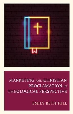 Marketing and Christian Proclamation in Theological Perspective by Hill, Emily Beth