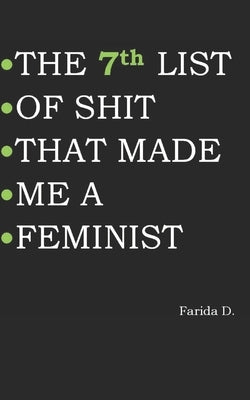 THE 7th LIST OF SHIT THAT MADE ME A FEMINIST by D, Farida