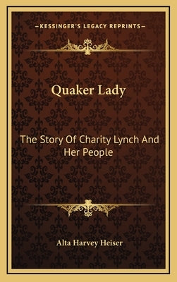 Quaker Lady: The Story Of Charity Lynch And Her People by Heiser, Alta Harvey