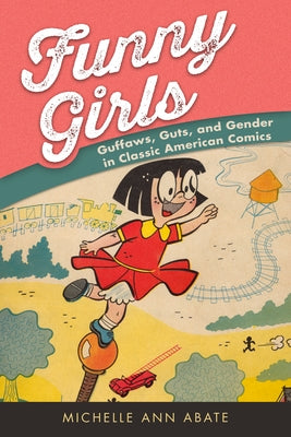 Funny Girls: Guffaws, Guts, and Gender in Classic American Comics by Abate, Michelle Ann