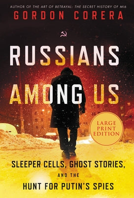 Russians Among Us: Sleeper Cells, Ghost Stories, and the Hunt for Putin's Spies by Corera, Gordon