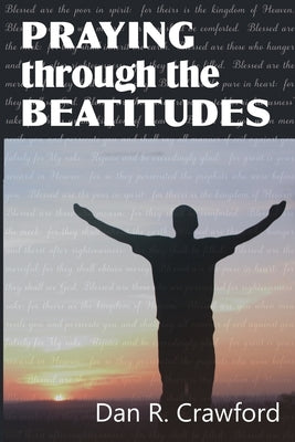 Praying Through the Beatitudes by Crawford, Dan R.