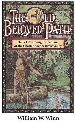 The Old Beloved Path: Daily Life Amond the Indians of the Chattahooche River Valley by Winn, William W.