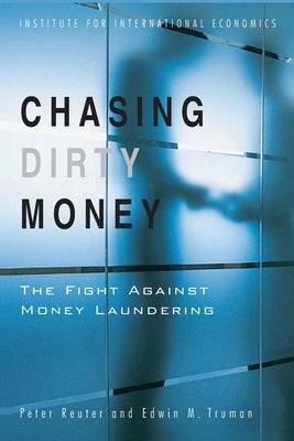 Chasing Dirty Money: The Fight Against Money Laundering by Reuter, Peter