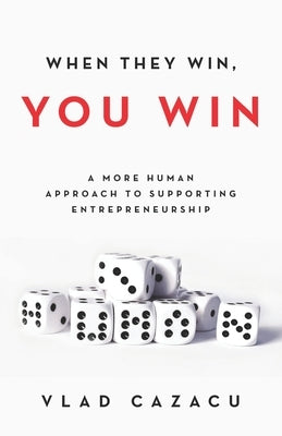 When They Win, You Win: A More Human Approach to Supporting Entrepreneurship by Cazacu, Vlad