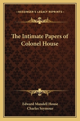 The Intimate Papers of Colonel House by House, Edward Mandell