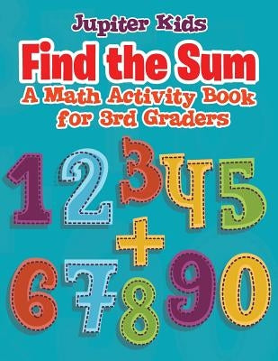 Find the Sum: A Math Activity Book for 3rd Graders by Jupiter Kids