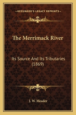 The Merrimack River: Its Source And Its Tributaries (1869) by Meader, J. W.