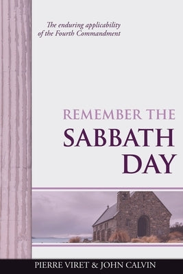 Remember the Sabbath Day: The enduring applicability of the Fourth Commandment by Calvin, John