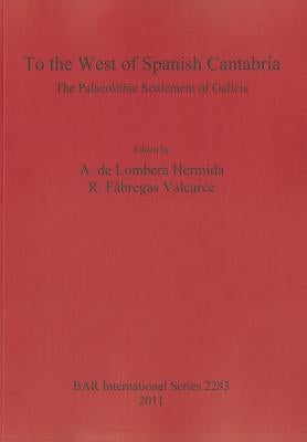 To the West of Spanish Cantabria: The Palaeolithic Settlement of Galicia by De Lombera Hermida, A.